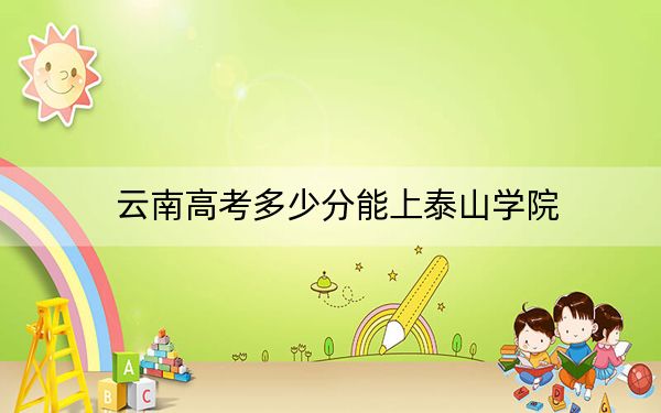 云南高考多少分能上泰山学院？附2022-2024年院校投档线