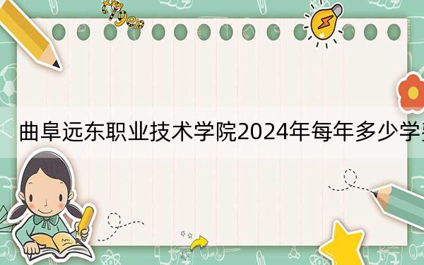 曲阜远东职业技术学院2024年每年多少学费?每年9180元到11380元(供内蒙考生参考)