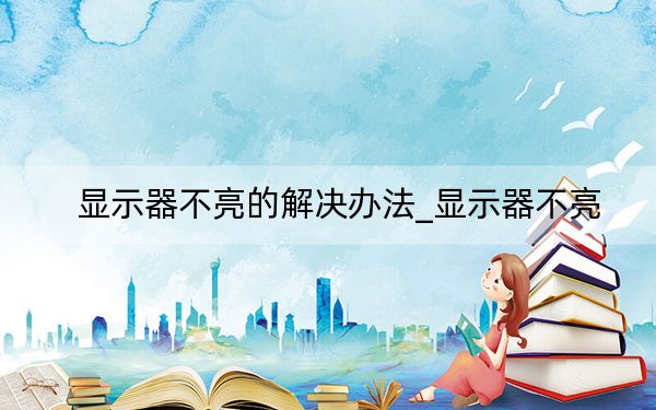 显示器不亮的解决办法_显示器不亮