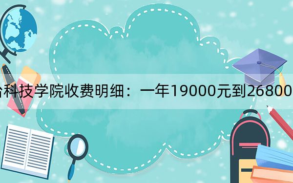 2024年烟台科技学院收费明细：一年19000元到26800元（供湖北考生参考）