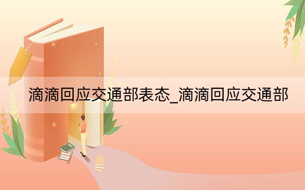 滴滴回应交通部表态_滴滴回应交通部