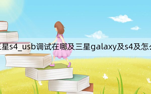 三星s4_usb调试在哪及三星galaxy及s4及怎么开USB调试