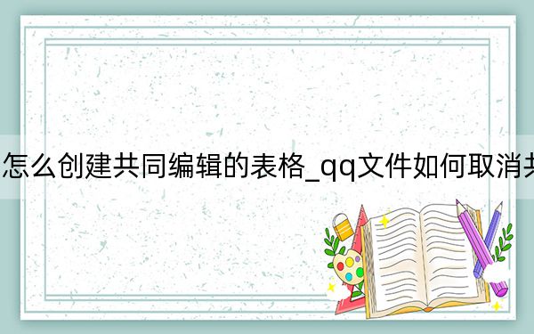 qq怎么创建共同编辑的表格_qq文件如何取消共同编辑