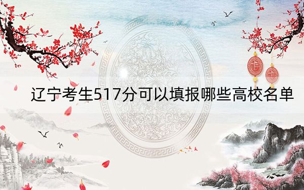 辽宁考生517分可以填报哪些高校名单? 2025年高考可以填报20所大学