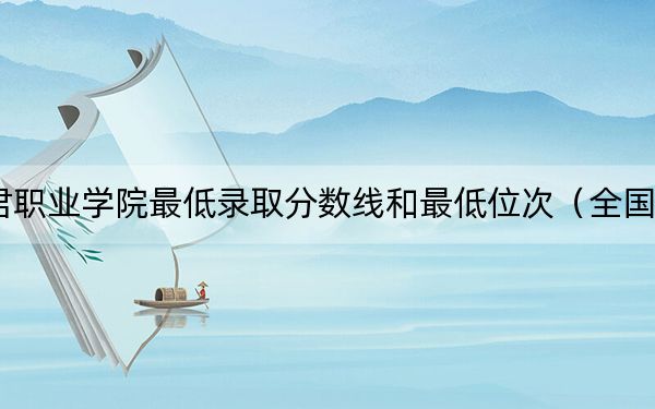 2024年和君职业学院最低录取分数线和最低位次（全国各省录取汇总）