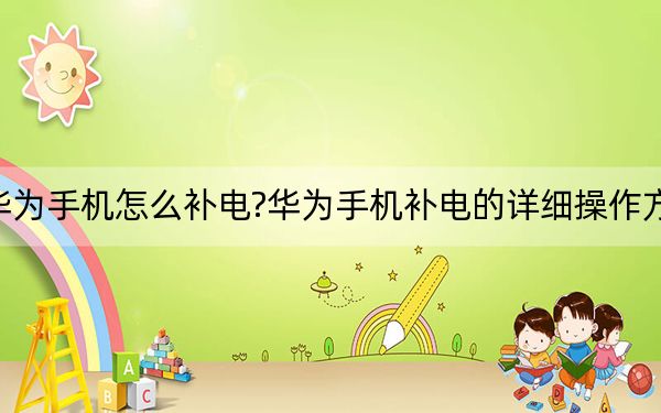 华为手机怎么补电?华为手机补电的详细操作方法