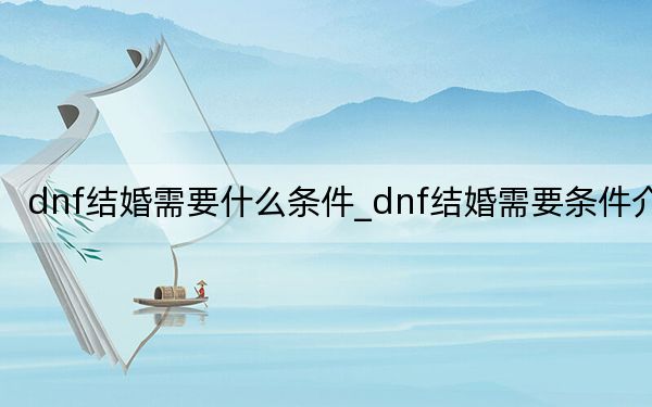 dnf结婚需要什么条件_dnf结婚需要条件介绍