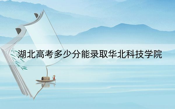 湖北高考多少分能录取华北科技学院?附2022-2024年最低录取分数线