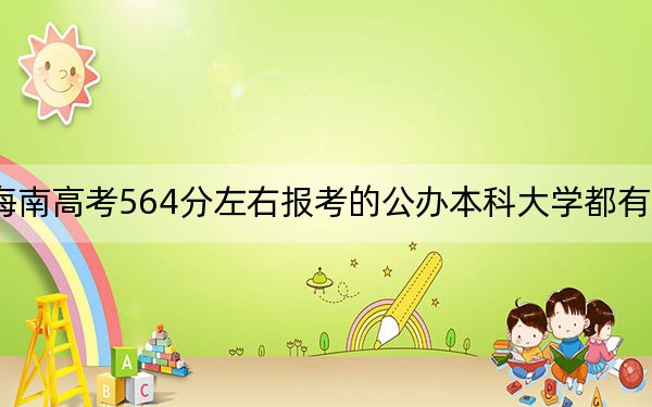 海南高考564分左右报考的公办本科大学都有哪些？（附带近三年564分大学录取名单）