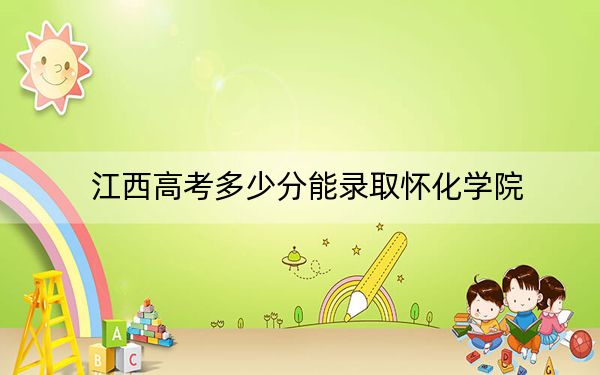 江西高考多少分能录取怀化学院?附带近三年最低录取分数线
