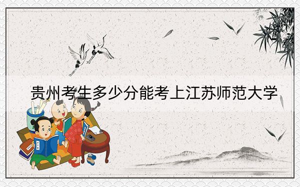 贵州考生多少分能考上江苏师范大学？附近三年最低院校投档线