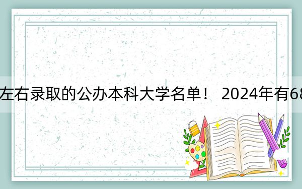 甘肃高考478分左右录取的公办本科大学名单! 2024年有68所录取最低分478的大学