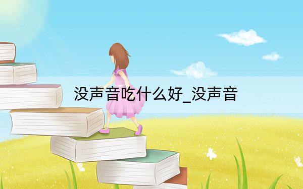 没声音吃什么好_没声音