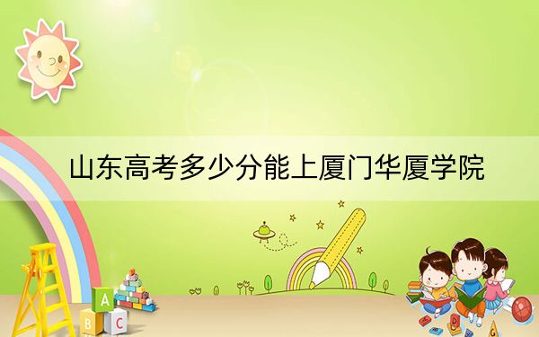 山东高考多少分能上厦门华厦学院？附近三年最低院校投档线