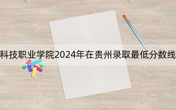 广州华立科技职业学院2024年在贵州录取最低分数线和学费是多少？