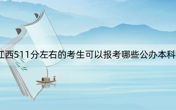 江西511分左右的考生可以报考哪些公办本科大学？（附带近三年高考大学录取名单）