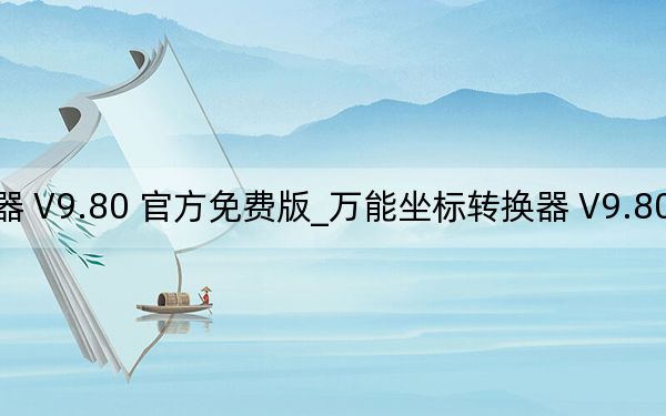 万能坐标转换器 V9.80 官方免费版_万能坐标转换器 V9.80 官方免费版免费下载