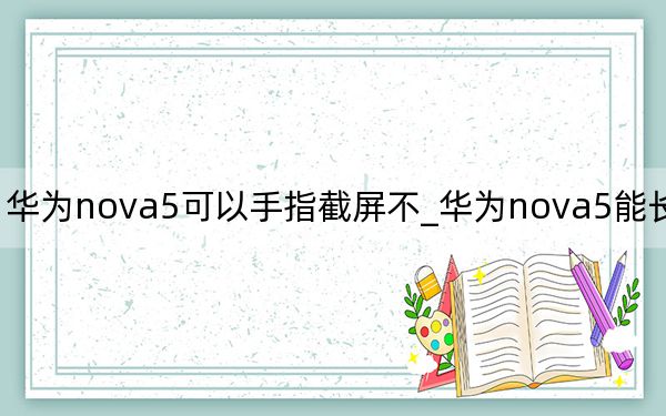 华为nova5可以手指截屏不_华为nova5能长截屏吗