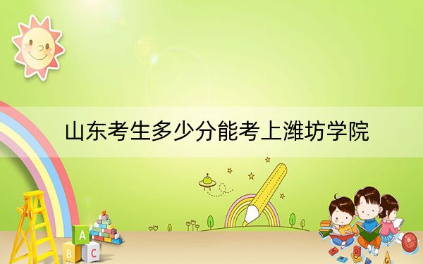 山东考生多少分能考上潍坊学院?2024年综合最低449分