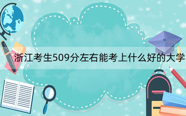 浙江考生509分左右能考上什么好的大学?(附带2022-2024年509录取名单)