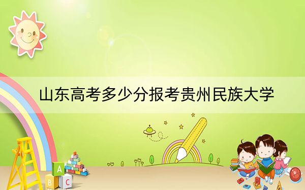 山东高考多少分报考贵州民族大学？附2022-2024年院校最低投档线