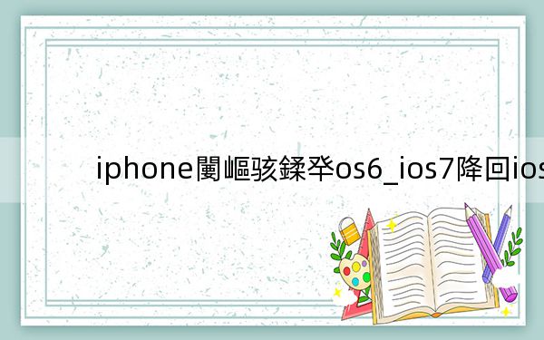 iphone闄嶇骇鍒癷os6_ios7降回ios6