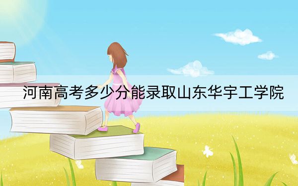 河南高考多少分能录取山东华宇工学院?2024年文科录取分439分 理科投档线423分