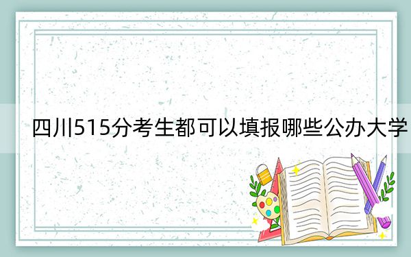 四川515分考生都可以填报哪些公办大学？（附带2022-2024年515录取名单）