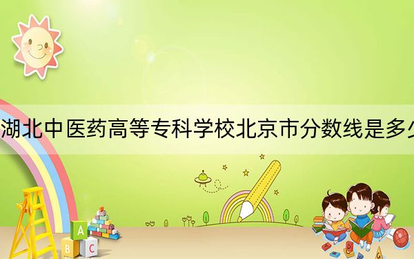 湖北中医药高等专科学校北京市分数线是多少?2025年北京考生参考