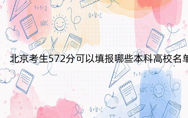 北京考生572分可以填报哪些本科高校名单? 2024年高考有16所572录取的大学