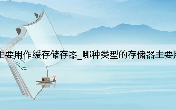 哪种储存器主要用作缓存储存器_哪种类型的存储器主要用作缓存存储器