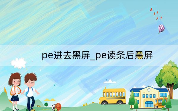 pe进去黑屏_pe读条后黑屏