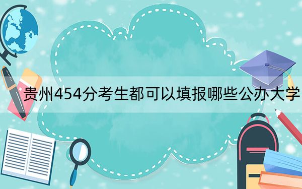 贵州454分考生都可以填报哪些公办大学? 2024年一共29所大学录取