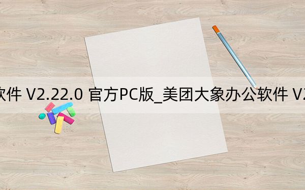 美团大象办公软件 V2.22.0 官方PC版_美团大象办公软件 V2.22.0 官方PC版免费下载