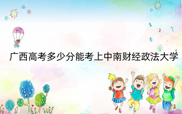 广西高考多少分能考上中南财经政法大学?附2022-2024年最低录取分数线