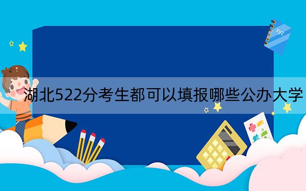 湖北522分考生都可以填报哪些公办大学？（供2025年考生参考）