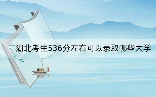 湖北考生536分左右可以录取哪些大学?(附带近三年高考大学录取名单)