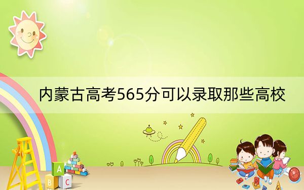 内蒙古高考565分可以录取那些高校?(附带近三年高考大学录取名单)