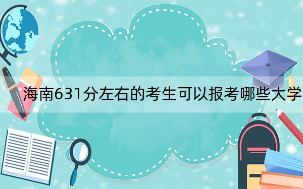海南631分左右的考生可以报考哪些大学? 2025年高考可以填报20所大学