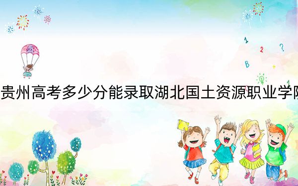 贵州高考多少分能录取湖北国土资源职业学院?2024年历史类录取分298分 物理类投档线295分