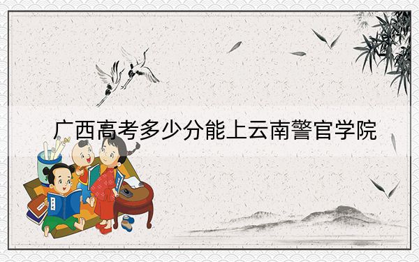 广西高考多少分能上云南警官学院?2024年历史类510分 物理类投档线477分
