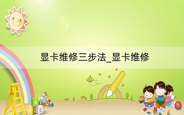 显卡维修三步法_显卡维修