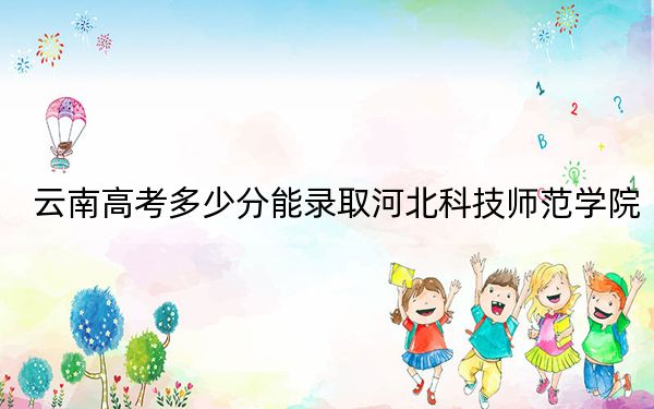 云南高考多少分能录取河北科技师范学院?2024年文科547分 理科投档线449分
