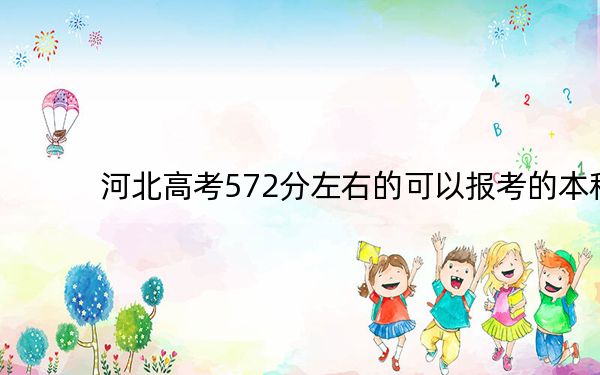 河北高考572分左右的可以报考的本科大学名单！（附带近三年572分大学录取名单）