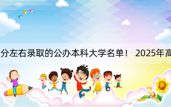 广东高考477分左右录取的公办本科大学名单! 2025年高考可以填报1所大学