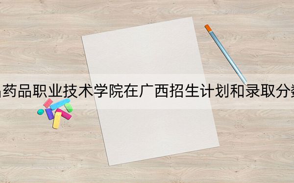 江苏食品药品职业技术学院在广西招生计划和录取分数线是多少？2025广西考生参考