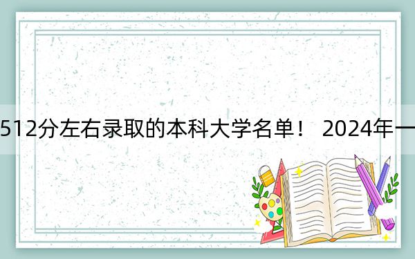 安徽高考512分左右录取的本科大学名单！ 2024年一共70所大学录取