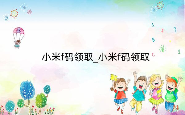 小米f码领取_小米f码领取