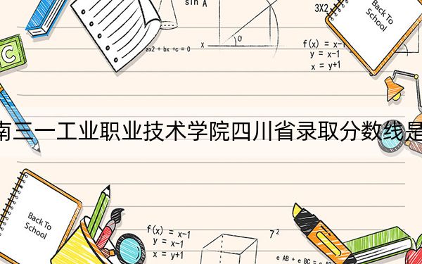 湖南三一工业职业技术学院四川省录取分数线是多少？学费又是多少？