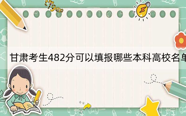 甘肃考生482分可以填报哪些本科高校名单？ 2024年高考有70所482录取的大学